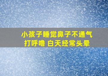 小孩子睡觉鼻子不通气打呼噜 白天经常头晕